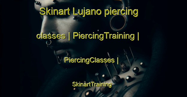 Skinart Lujano piercing classes | PiercingTraining | PiercingClasses | SkinartTraining-Mexico